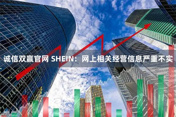 诚信双赢官网 SHEIN：网上相关经营信息严重不实