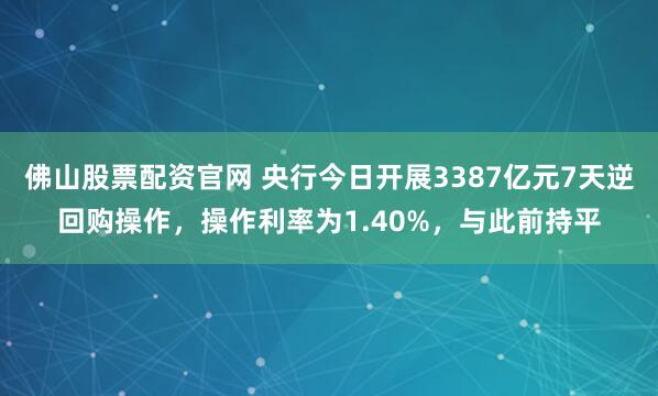 佛山股票配资官网 央行今日开展3387亿元7天逆回购操作，操作利率为1.40%，与此前持平