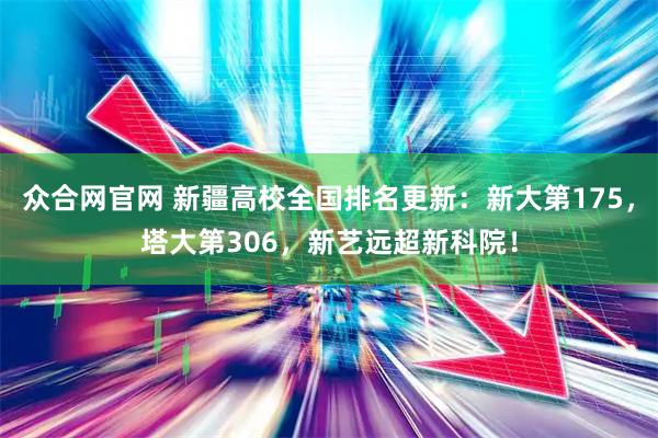 众合网官网 新疆高校全国排名更新：新大第175，塔大第306，新艺远超新科院！