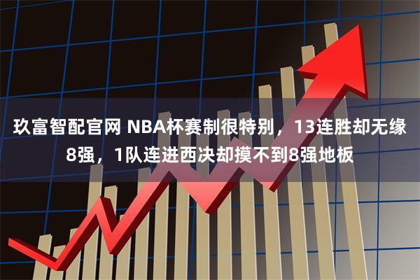 玖富智配官网 NBA杯赛制很特别，13连胜却无缘8强，1队连进西决却摸不到8强地板