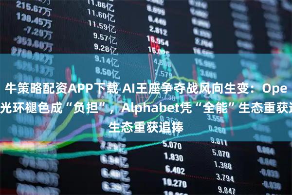 牛策略配资APP下载 AI王座争夺战风向生变：OpenAI光环褪色成“负担”，Alphabet凭“全能”生态重获追捧