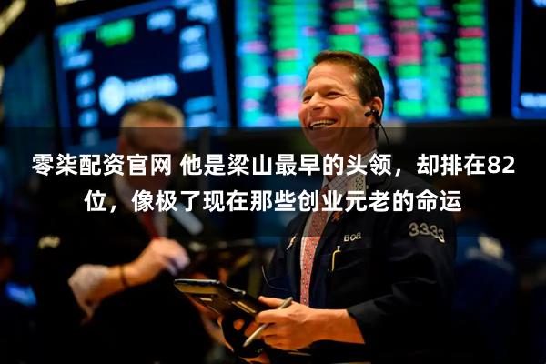 零柒配资官网 他是梁山最早的头领，却排在82位，像极了现在那些创业元老的命运